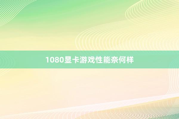 1080显卡游戏性能奈何样