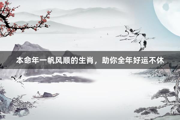 本命年一帆风顺的生肖，助你全年好运不休
