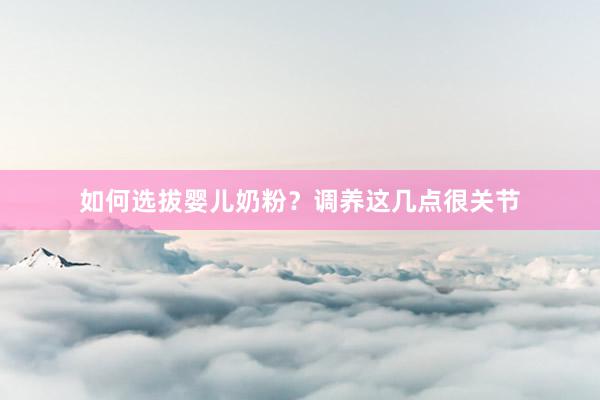 如何选拔婴儿奶粉？调养这几点很关节