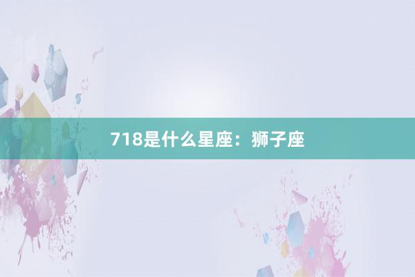 718是什么星座：狮子座