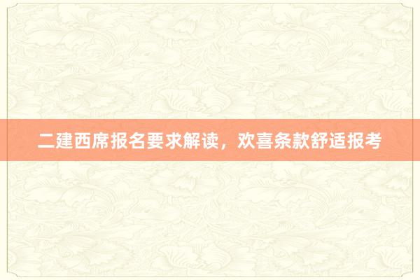 二建西席报名要求解读，欢喜条款舒适报考