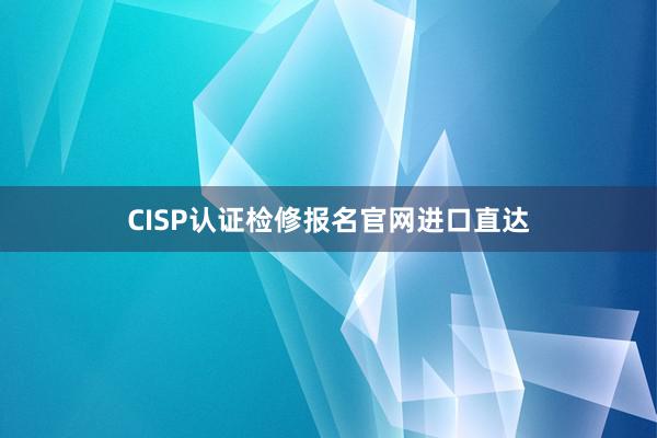 CISP认证检修报名官网进口直达