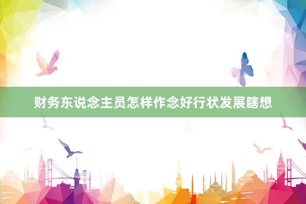 财务东说念主员怎样作念好行状发展瞎想