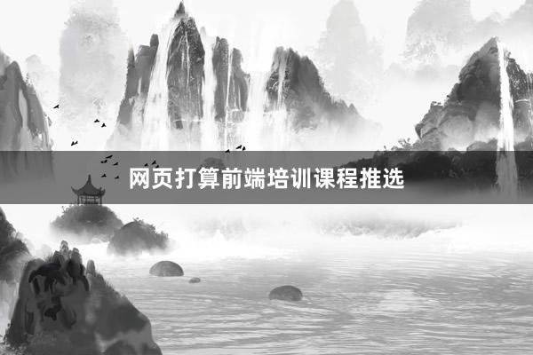 网页打算前端培训课程推选