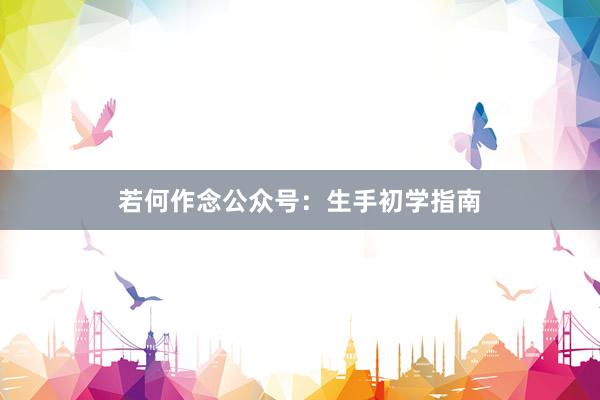 若何作念公众号：生手初学指南
