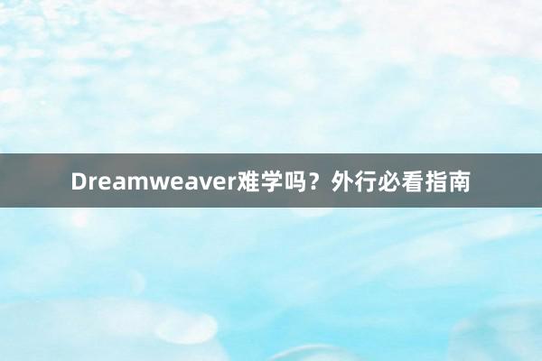 Dreamweaver难学吗？外行必看指南