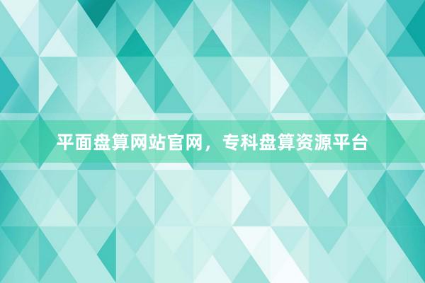 平面盘算网站官网，专科盘算资源平台