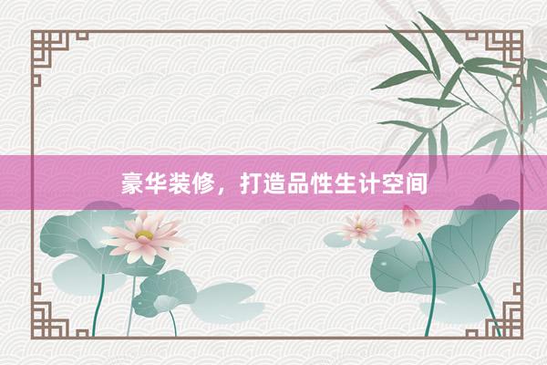 豪华装修，打造品性生计空间