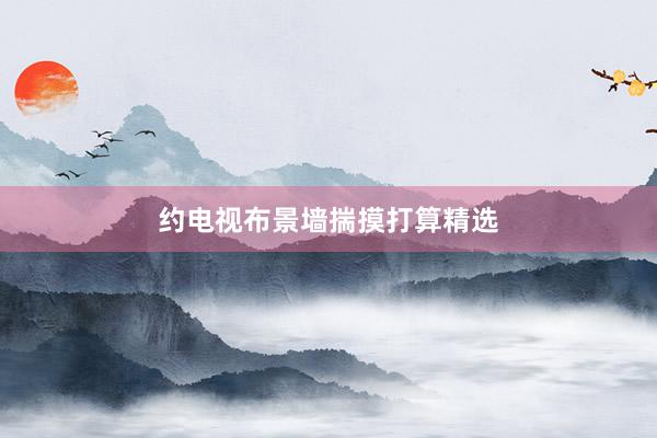 约电视布景墙揣摸打算精选
