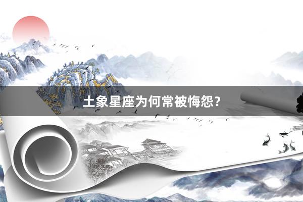 土象星座为何常被悔怨？