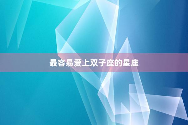 最容易爱上双子座的星座