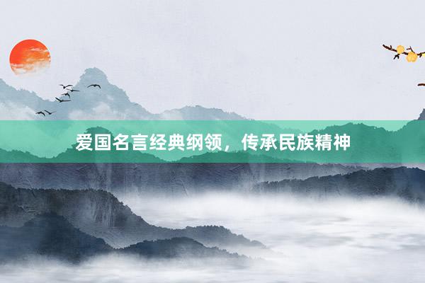 爱国名言经典纲领，传承民族精神