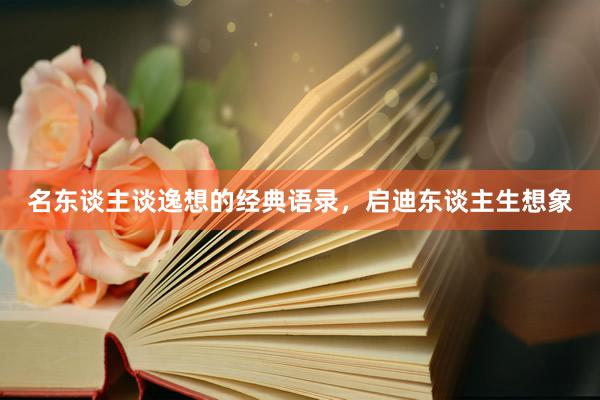 名东谈主谈逸想的经典语录，启迪东谈主生想象