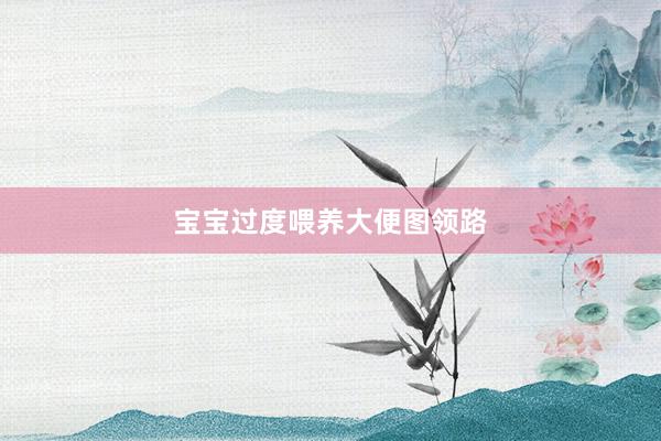宝宝过度喂养大便图领路